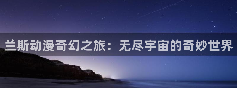 汗汗漫画免费阅读:兰斯动漫奇幻之旅:无尽宇宙的奇妙世界配图