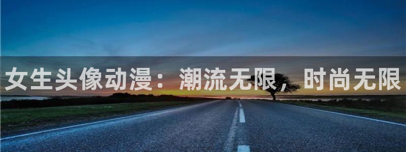 汗汗漫画中文版在线:女生头像动漫:潮流无限,时尚无限配图