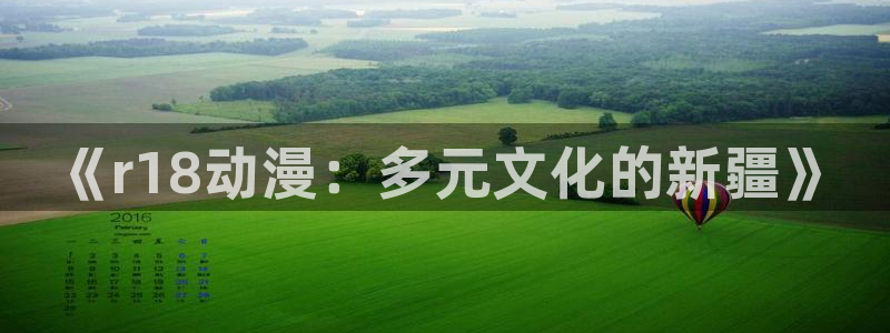 汗汗漫画推荐排行榜:《r18动漫:多元文化的新疆》配图