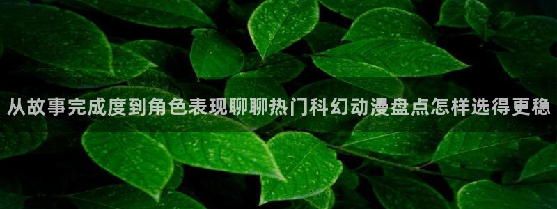 汗汗漫画手机在线阅读:从故事完成度到角色表现聊聊热门科幻动漫盘点怎样选得更稳配图