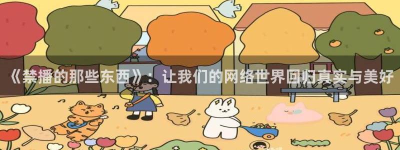汗汗漫画全集:《禁播的那些东西》:让我们的网络世界回归真实与美好配图