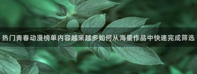汗汗漫画高分作品大全:热门青春动漫榜单内容越来越多如何从海量作品中快速完成筛选配图