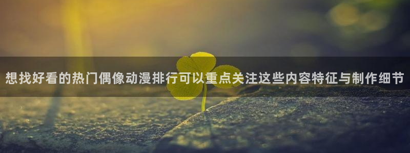汗汗漫画在线大全阅读:想找好看的热门偶像动漫排行可以重点关注这些内容特征与制作细节配图