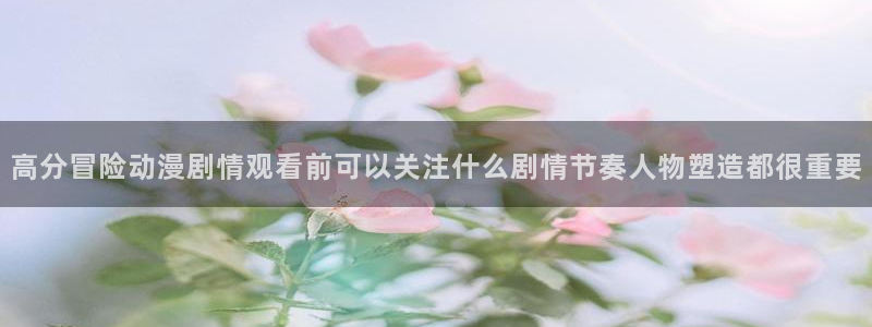 汗汗漫画阅读全集:高分冒险动漫剧情观看前可以关注什么剧情节奏人物塑造都很重要配图