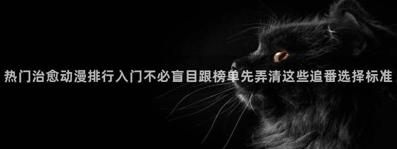汗汗漫画大全经典推荐:热门治愈动漫排行入门不必盲目跟榜单先弄清这些追番选择标准配图