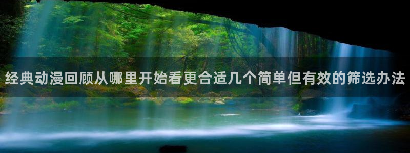 汗汗漫画作品:经典动漫回顾从哪里开始看更合适几个简单但有效的筛选办法配图