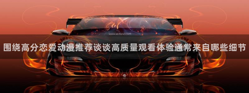 汗汗漫画高分榜单:围绕高分恋爱动漫推荐谈谈高质量观看体验通常来自哪些细节配图