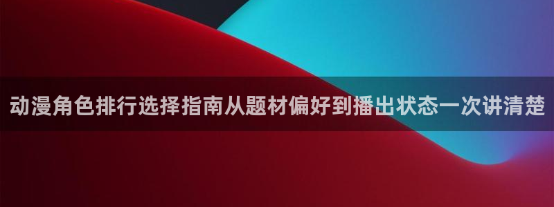 汗汗漫画最新作品:动漫角色排行选择指南从题材偏好到播出状态一次讲清楚配图