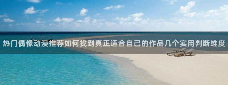 汗汗漫画高清在线阅读:热门偶像动漫推荐如何找到真正适合自己的作品几个实用判断维度配图
