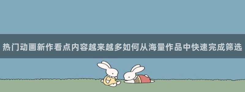 汗汗漫画推荐:热门动画新作看点内容越来越多如何从海量作品中快速完成筛选配图