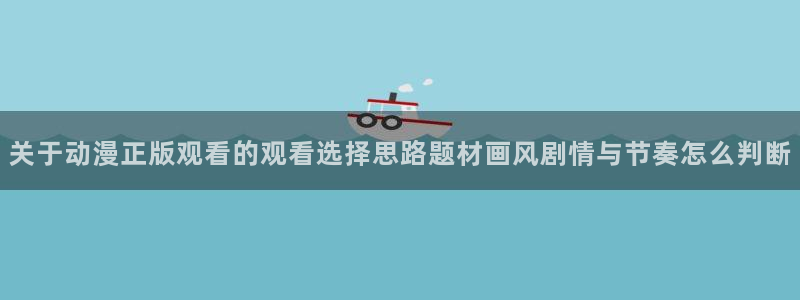 汗汗漫画高清在线阅读:关于动漫正版观看的观看选择思路题材画风剧情与节奏怎么判断配图