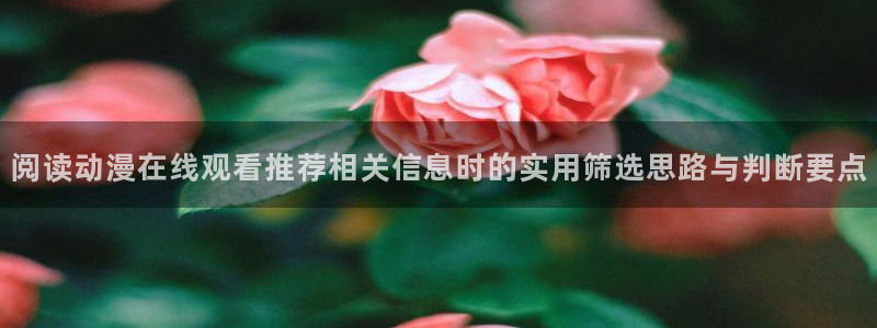 汗汗漫画最新作品:阅读动漫在线观看推荐相关信息时的实用筛选思路与判断要点配图