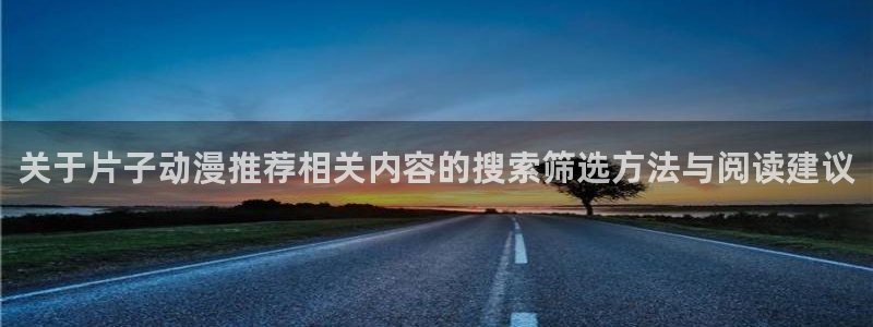 2026汗汗漫画推荐：关于片子动漫推荐相关内容的搜索筛选方法与阅读建议配图