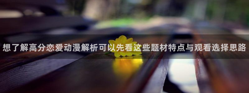 汗汗漫画作品搜索:想了解高分恋爱动漫解析可以先看这些题材特点与观看选择思路配图