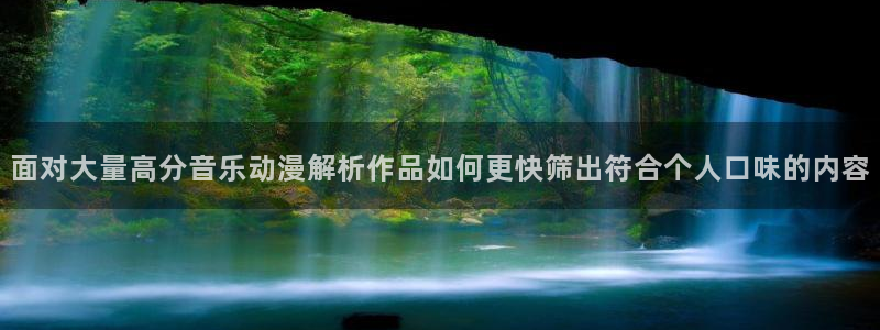 汗汗漫画大全在线:面对大量高分音乐动漫解析作品如何更快筛出符合个人口味的内容配图