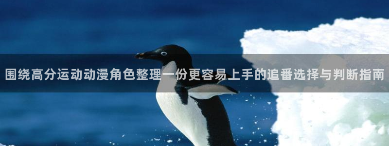 汗汗漫画最新作品推荐:围绕高分运动动漫角色整理一份更容易上手的追番选择与判断指南配图