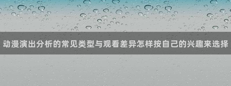 汗汗漫画推荐搜索:动漫演出分析的常见类型与观看差异怎样按自己的兴趣来选择配图