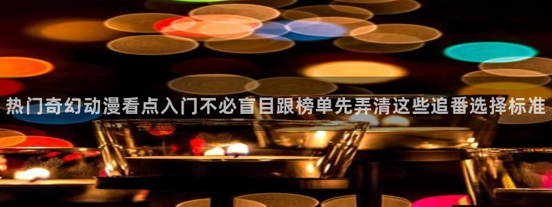 汗汗漫画章节阅读:热门奇幻动漫看点入门不必盲目跟榜单先弄清这些追番选择标准配图