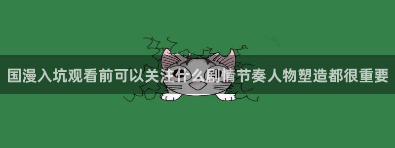 汗汗漫画新作:国漫入坑观看前可以关注什么剧情节奏人物塑造都很重要配图