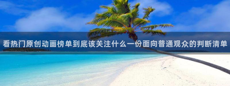 汗汗漫画经典榜单:看热门原创动画榜单到底该关注什么一份面向普通观众的判断清单配图