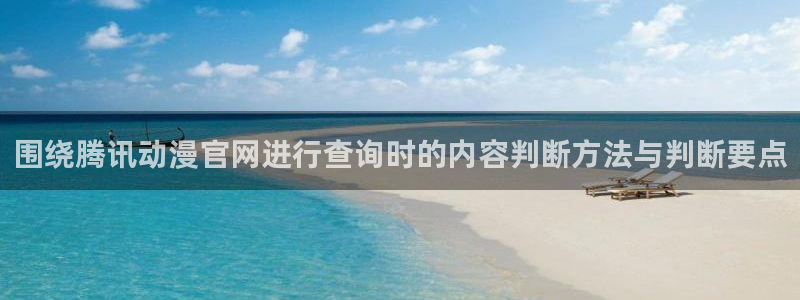 汗汗漫画在线:围绕腾讯动漫官网进行查询时的内容判断方法与判断要点配图