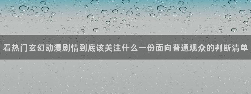 汗汗漫画大全最新章节:看热门玄幻动漫剧情到底该关注什么一份面向普通观众的判断清单配图