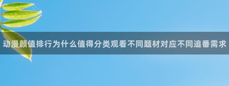 汗汗漫画中文阅读：动漫颜值排行为什么值得分类观看不同题材对应不同追番需求配图