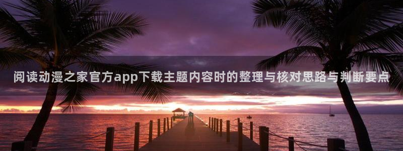 汗汗漫画高清版：阅读动漫之家官方app下载主题内容时的整理与核对思路与判断要点配图