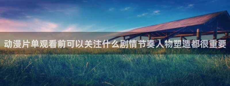 汗汗漫画经典：动漫片单观看前可以关注什么剧情节奏人物塑造都很重要配图