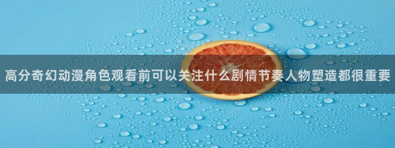 汗汗漫画完结作品:高分奇幻动漫角色观看前可以关注什么剧情节奏人物塑造都很重要配图