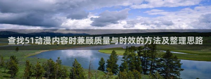 汗汗漫画有什么推荐:查找51动漫内容时兼顾质量与时效的方法及整理思路配图