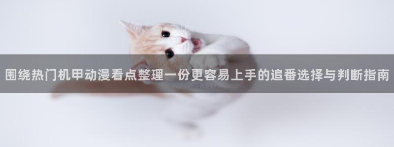 汗汗漫画最新目录:围绕热门机甲动漫看点整理一份更容易上手的追番选择与判断指南配图